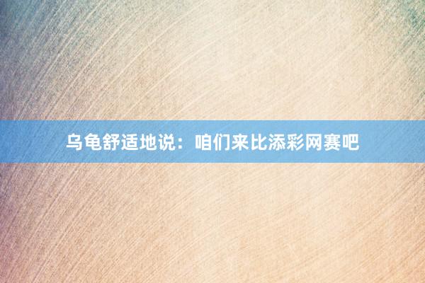 乌龟舒适地说：咱们来比添彩网赛吧