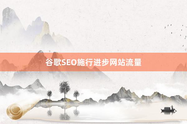 谷歌SEO施行进步网站流量