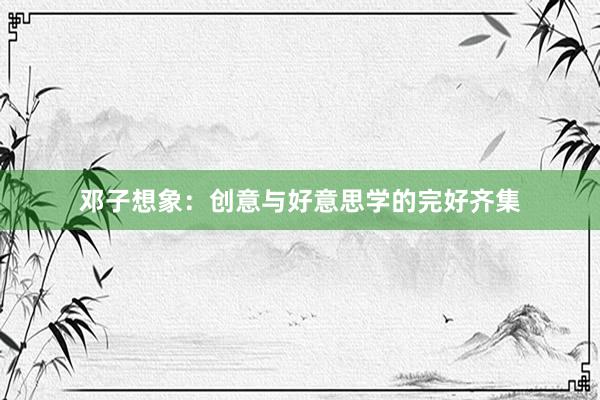 邓子想象：创意与好意思学的完好齐集
